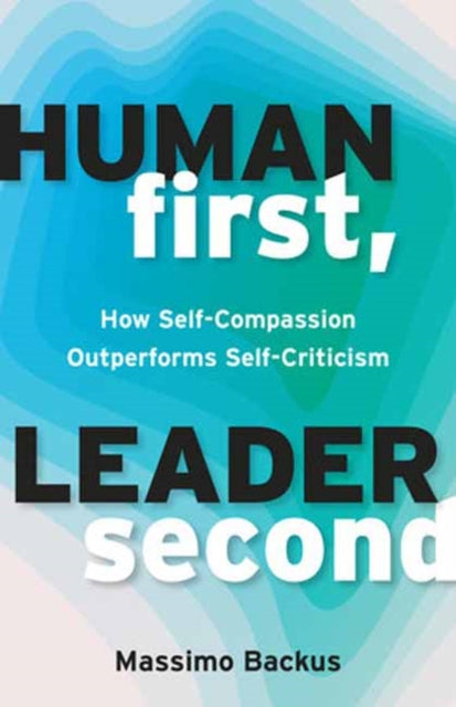 Backus Massimo - Human First Leader Second How Self - Compassion Outperforms Self - Criticism - Paperback