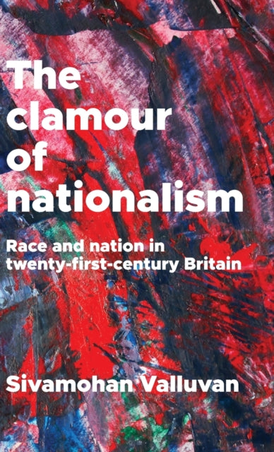 Valluvan Sivamohan - The Clamour Of Nationalism Race And Nation In Twenty - First - Century Britain - Hardcover