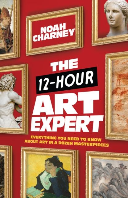 Charney Noah - The 12 - Hour Art Expert Everything You Need To Know About Art In A Dozen Masterpieces - Hardcover