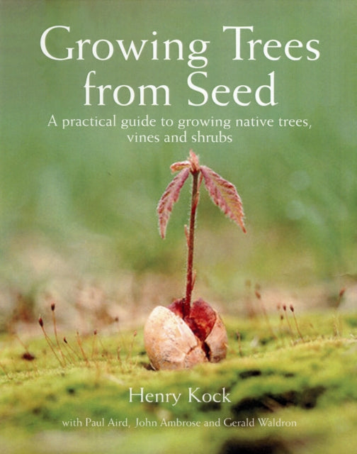 Kock Henry - Growing Trees From Seed A Practical Guide To Growing Trees Vines And Shrubs - Hardcover