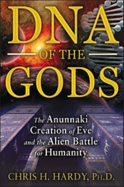 Hardy Chris H. Ph. D. (Chris H. Hardy) - Dna Of The Gods The Anunnaki Creation Of Eve And The Alien Battle For Humanity - Paperback