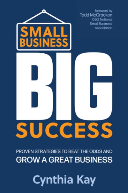 Kay Cynthia (Cynthia Kay) - Small Business Big Success Proven Strategies To Beat The Odds And Grow A Great Business - Paperback