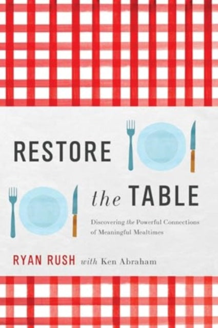 Rush Ryan - Restore The Table Discovering The Powerful Connections Of Meaningful Mealtimes - Hardcover