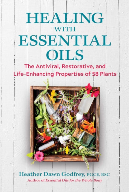 Godfrey Heather Dawn Pgce Bsc - Healing With Essential Oils The Antiviral Restorative And Life - Enhancing Properties Of 58 Plants - Paperback