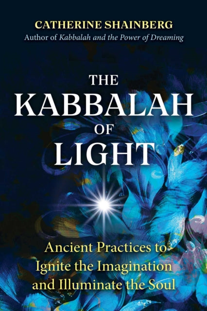 Shainberg Catherine - The Kabbalah Of Light Ancient Practices To Ignite The Imagination And Illuminate The Soul - Paperback