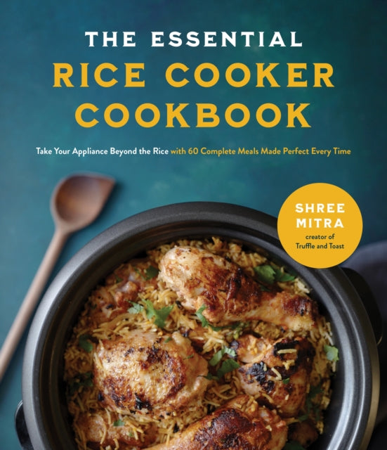 Mitra Shree - The Essential Rice Cooker Cookbook Take Your Appliance Beyond The Rice With 60 Complete Meals Made Perfect Every Time - Paperback