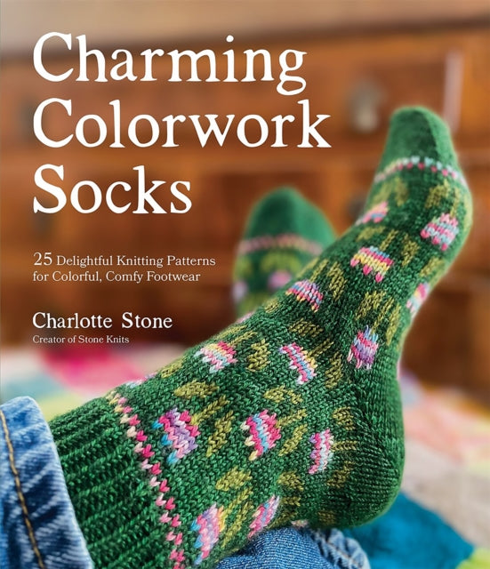 Stone Charlotte - Charming Colorwork Socks 25 Delightful Knitting Patterns For Colorful Comfy Footwear - Paperback