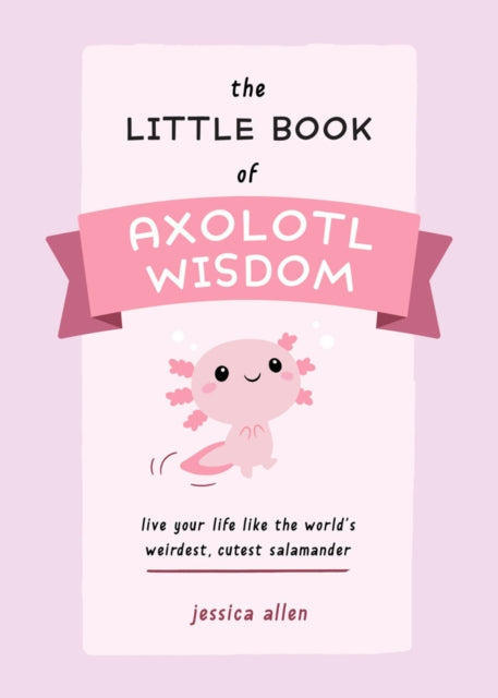 Allen Jessica - The Little Book Of Axolotl Wisdom Live Your Life Like The World's Weirdest Cutest Salamander - Paperback