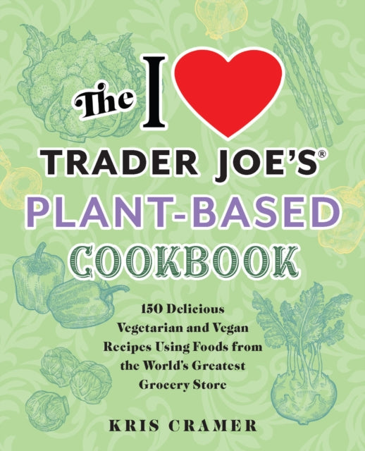 Cramer Kris - The I Love Trader Joe's Plant - Based Cookbook 150 Delicious Vegetarian And Vegan Recipes Using Foods From The World's Greatest Grocery Store - Paperback