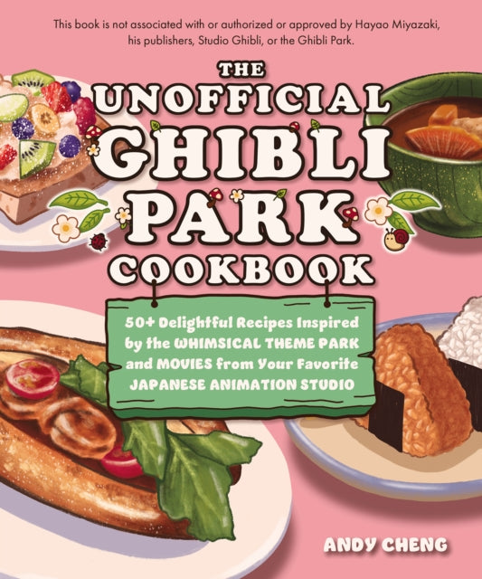Cheng Andy - The Unofficial Ghibli Park Cookbook 50+ Delightful Recipes Inspired By The Whimsical Theme Park And Movies From Your Favorite Japanese Animation Studio - Hardcover