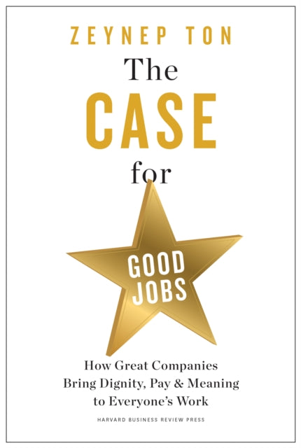 Ton Zeynep - The Case For Good Jobs How Great Companies Bring Dignity Pay And Meaning To Everyone's Jobs - Hardcover