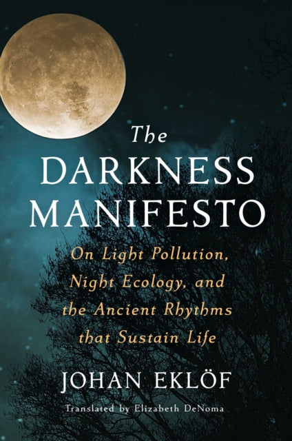 Eklof Johan - The Darkness Manifesto On Light Pollution Night Ecology And The Ancient Rhythms That Sustain Life - Hardcover