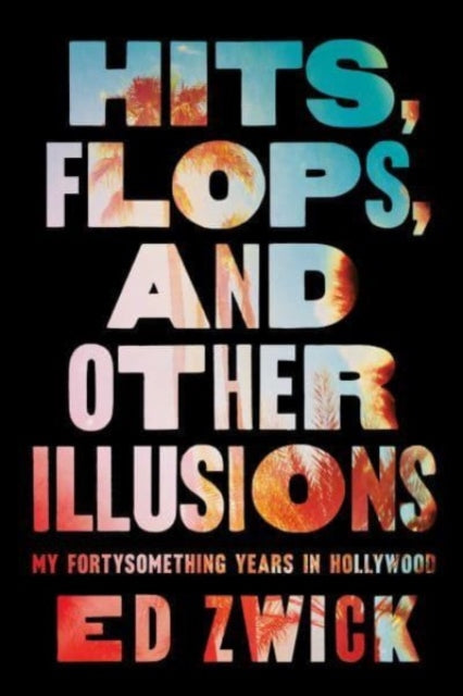 Zwick Ed - Hits Flops And Other Illusions My Fortysomething Years In Hollywood - Hardcover