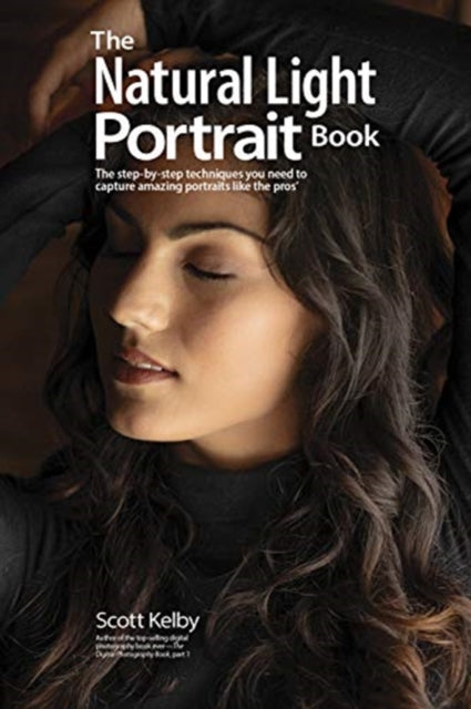 Kelby Scott - The Natural Light Portrait Book The Step - By - Step Techniques You Need To Capture Amazing Photographs Like The Pros - Paperback
