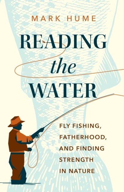 Hume Mark - Reading The Water Fishing Fatherhood And Finding Strength In Nature - Hardcover