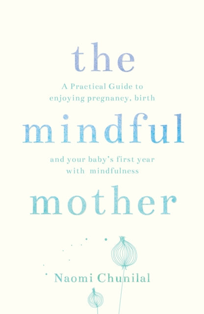 The Mindful Mother A Practical And Spiritual Guide To Enjoying Pregnancy Birth And Beyond With Mindfulness
