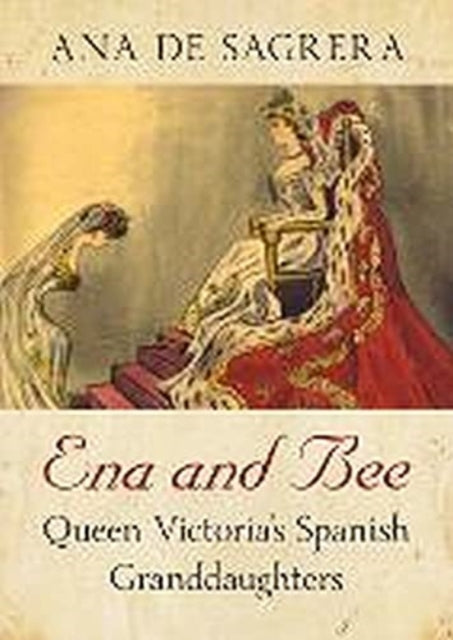 De Sagrera Ana - Ena And Bee Queen Victoria's Spanish Granddaughters - Hardcover