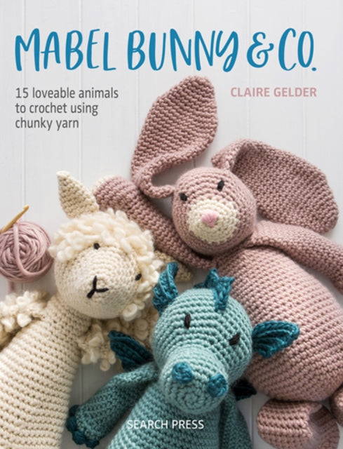 Mabel Bunny & Co. 15 Loveable Animals To Crochet Using Chunky Yarn