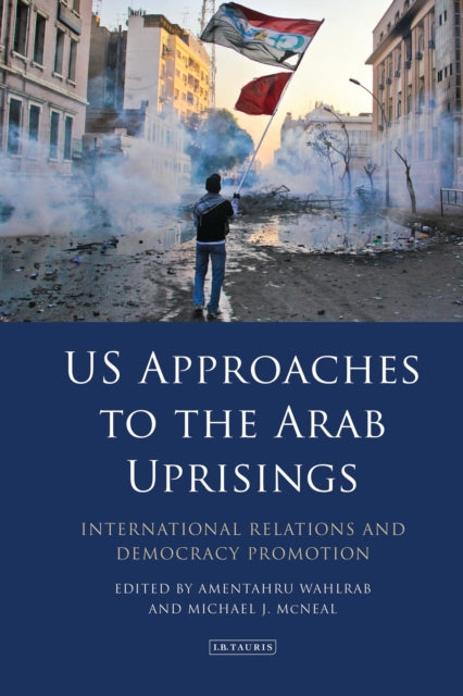 Bloomsbury Publishing Plc - Us Approaches To The Arab Uprisings International Relations And Democracy Promotion - Hardcover