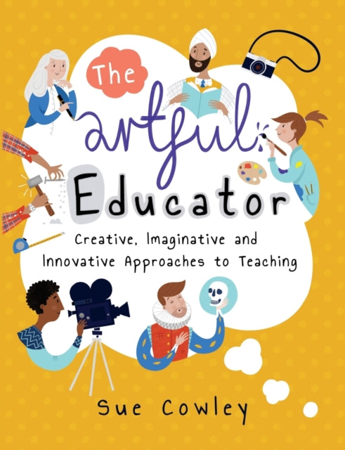 Cowley Sue - The Artful Educator Creative Imaginative And Innovative Approaches To Teaching - Paperback