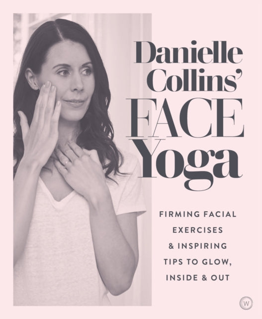 Collins Danielle - Danielle Collins Face Yoga Firming Facial Exercises & Inspiring Tips To Glow Inside And Out - Paperback