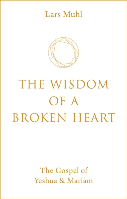 The Wisdom Of A Broken Heart The Gospel Of Yeshua & Mariam