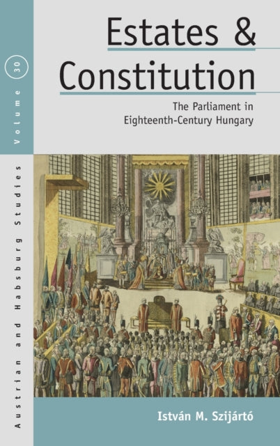 Szijarto Istvan M. - Estates And Constitution The Parliament In Eighteenth - Century Hungary - Hardcover