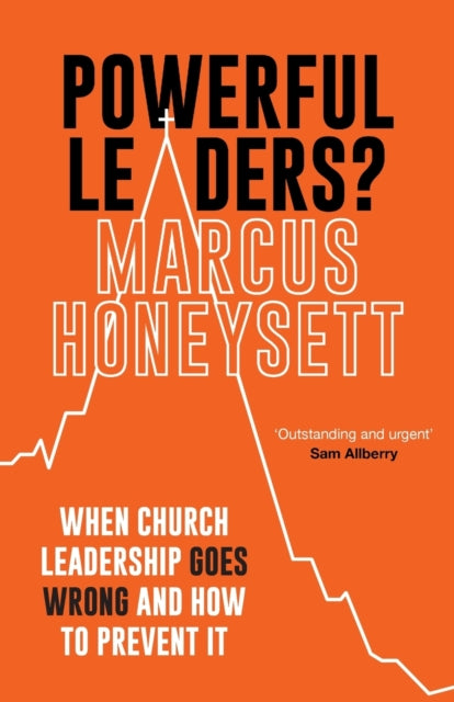 Powerful Leaders? When Church Leadership Goes Wrong And How To Prevent It