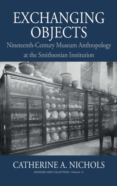 Nichols Catherine A. - Exchanging Objects Nineteenth - Century Museum Anthropology At The Smithsonian Institution - Hardcover