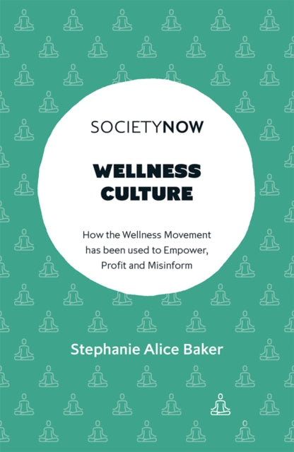 Alice Baker Stephanie (City University Of London Uk) - Wellness Culture How The Wellness Movement Has Been Used To Empower Profit And Misinform - Paperback