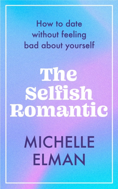Elman Michelle - The Selfish Romantic How To Date Without Feeling Bad About Yourself - Hardcover