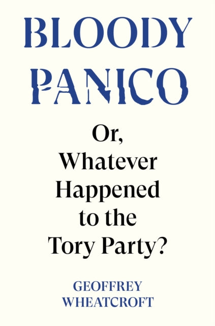 Wheatcroft Geoffrey - Bloody Panico! Or Whatever Happened To The Tory Party - Hardcover
