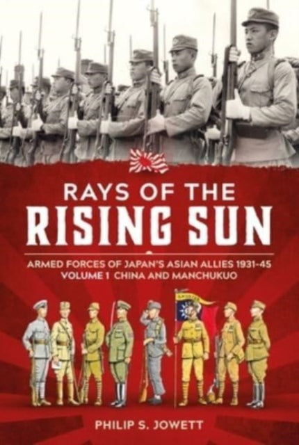 Jowett Philip - Rays Of The Rising Sun Volume 1 Armed Forces Of Japan's Asian Allies 1931 - 45 Volume 1: China And Manchukuo - Paperback