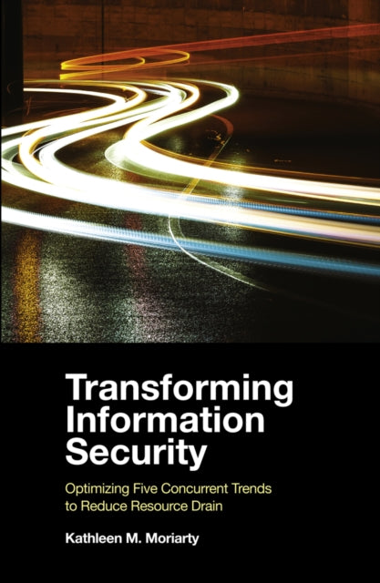 Moriarty Kathleen M. (Center For Internet Security Usa) - Transforming Information Security Optimizing Five Concurrent Trends To Reduce Resource Drain - Paperback