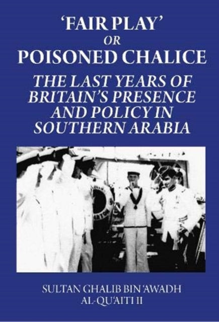 Ii Sultan Ghalib Bin Awadh Al - Qu Aiti - Fair Play Or Poisoned Chalice The Last Years Of Britain's Presence And Policy In Southern Arabia - Hardcover