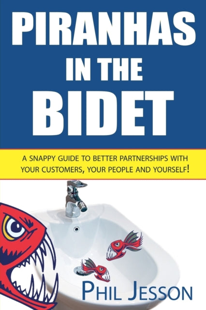 Jesson Phil - Piranhas In The Bidet A Snappy Guide To Better Partnerships With Your Customers Your People And Yourself! - Paperback