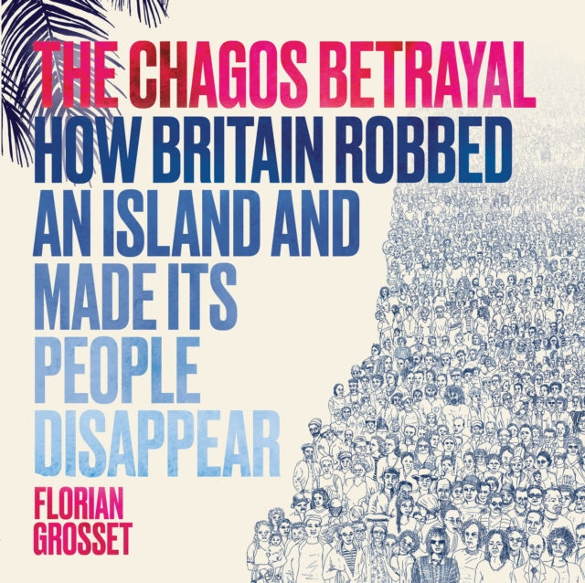 Grosset Florian - The Chagos Betrayal How Britain Robbed An Island And Made Its People Disappear - Paperback