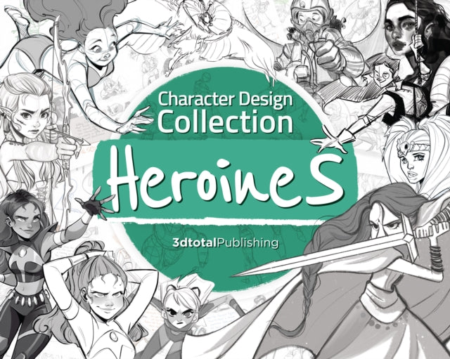 3Dtotal Publishing Ltd - Character Design Collection: Heroines An Inspirational Guide To Designing Heroines For Animation Illustration & Video Games - Paperback