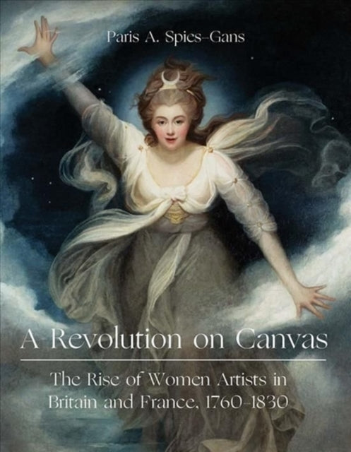 Spies - Gans Paris - A Revolution On Canvas The Rise Of Women Artists In Britain And France 1760 - 1830 - Hardcover
