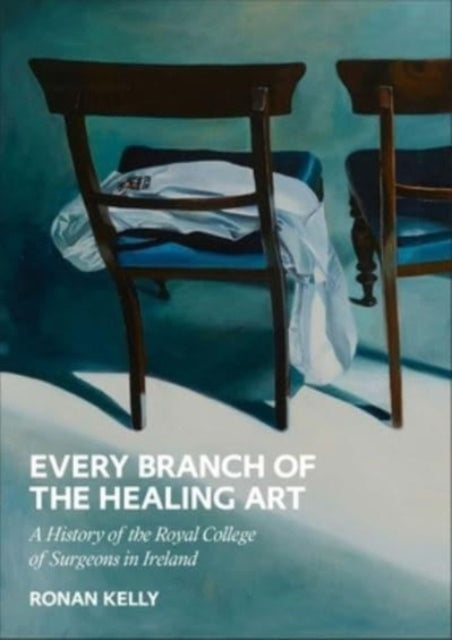 Kelly Ronan - Every Branch Of The Healing Art A History Of The Royal College Of Surgeons In Ireland - Hardcover