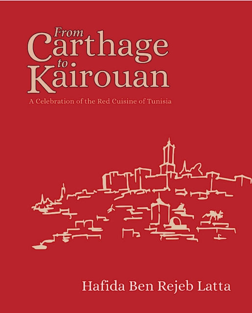 Latta Hafida - The Tunisia Cookbook A Celebration Of Healthy Red Cuisine From Carthage To Kairouan - Hardcover