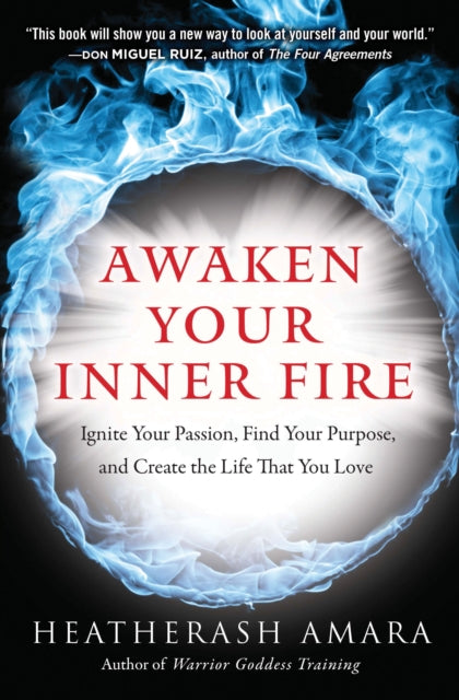 Amara Heatherash (Heatherash Amara) - Awaken Your Inner Fire Ignite Your Passion Find Your Purpose And Create The Life That You Love - Paperback