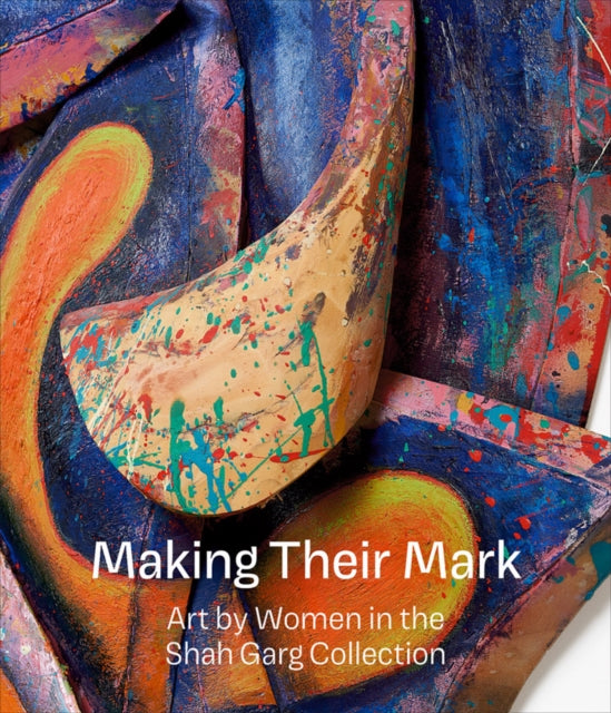 Gregory R Miller & Company - Making Their Mark: Art By Women In The Shah Garg Collection - Hardcover