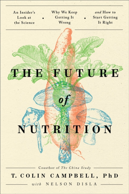 Campbell T. Colin Ph. D. - The Future Of Nutrition An Insider's Look At The Science Why We Keep Getting It Wrong And How To Start Getting It Right - Hardcover