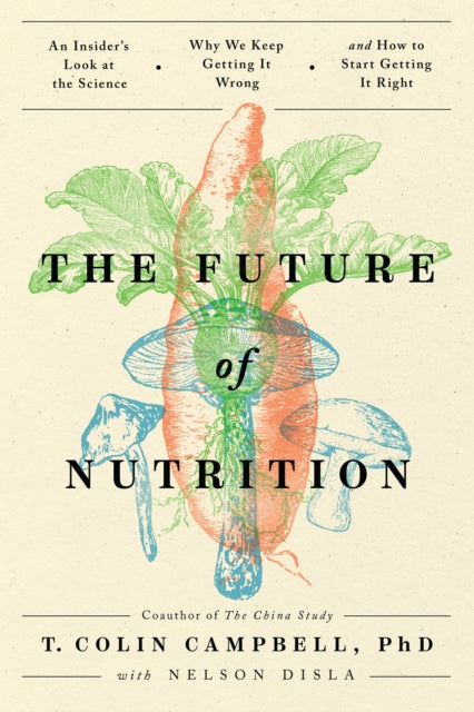 Campbell T. Colin Ph. D. - The Future Of Nutrition An Insider's Look At The Science Why We Keep Getting It Wrong And How To Start Getting It Right - Paperback