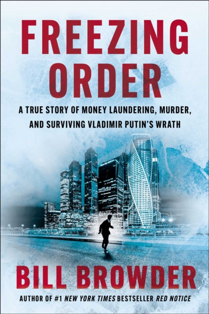 Browder Bill - Freezing Order A True Story Of Money Laundering Murder And Surviving Vladimir Putin's Wrath - Hardcover