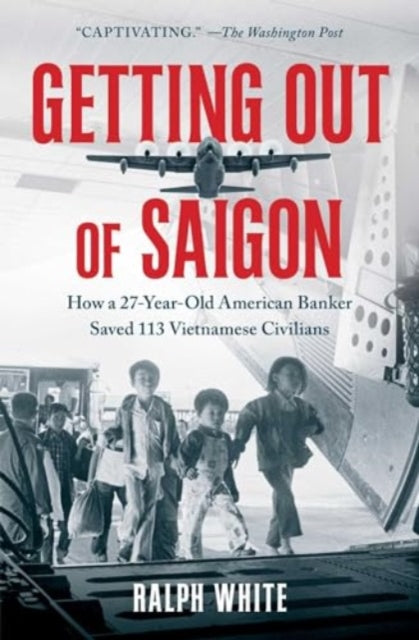 White Ralph - Getting Out Of Saigon How A 27 - Year - Old Banker Saved 113 Vietnamese Civilians - Paperback