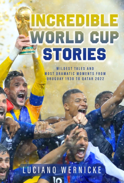 Wernicke Lucinao - Incredible World Cup Stories Wildest Tales And Most Dramatic Moments From Uruguay 1930 To Qatar 2022 - Paperback