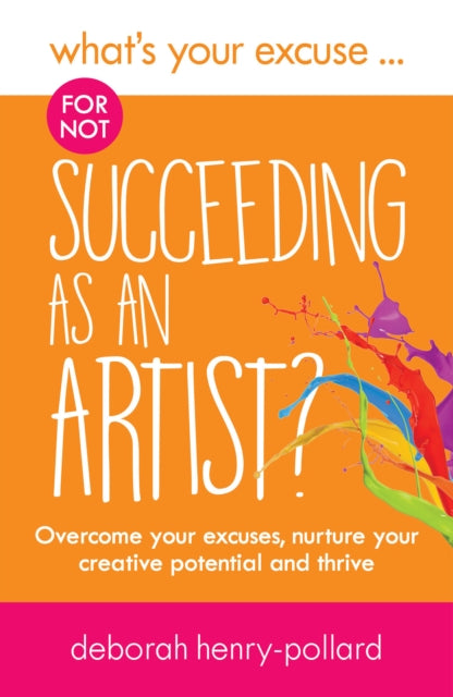 Henry - Pollard Deborah - What's Your Excuse For Not Succeeding As An Artist? Overcome Your Excuses Nurture Your Creative Potential And Thrive - Paperback