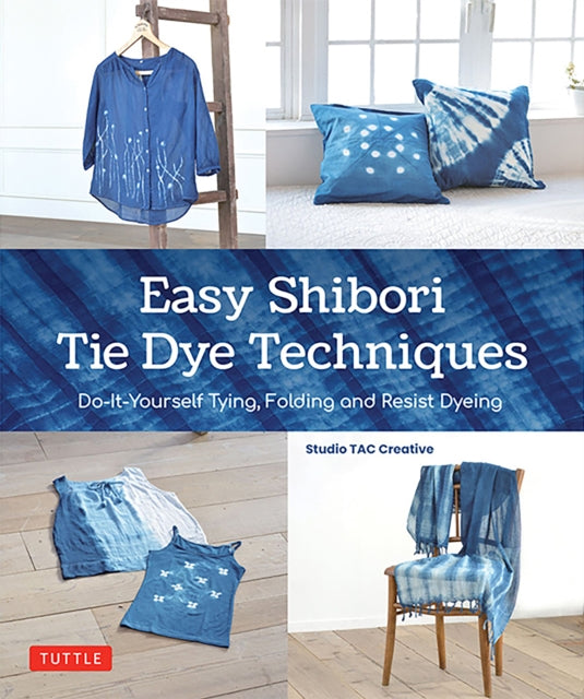 Studio Tac Creative - Easy Shibori Tie Dye Techniques Do - It - Yourself Tying Folding And Resist Dyeing - Hardcover